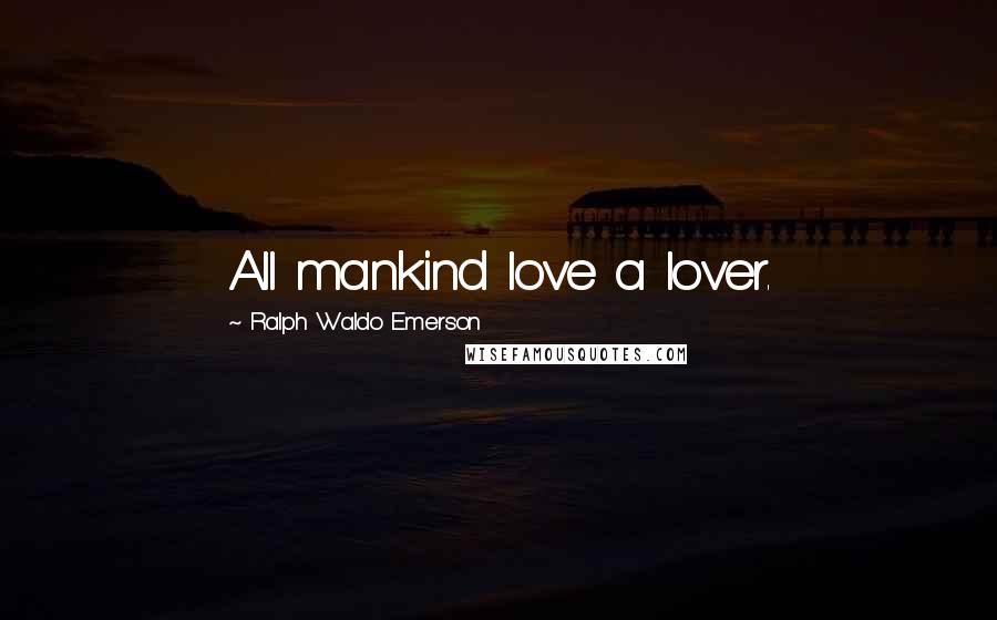 Ralph Waldo Emerson Quotes: All mankind love a lover.