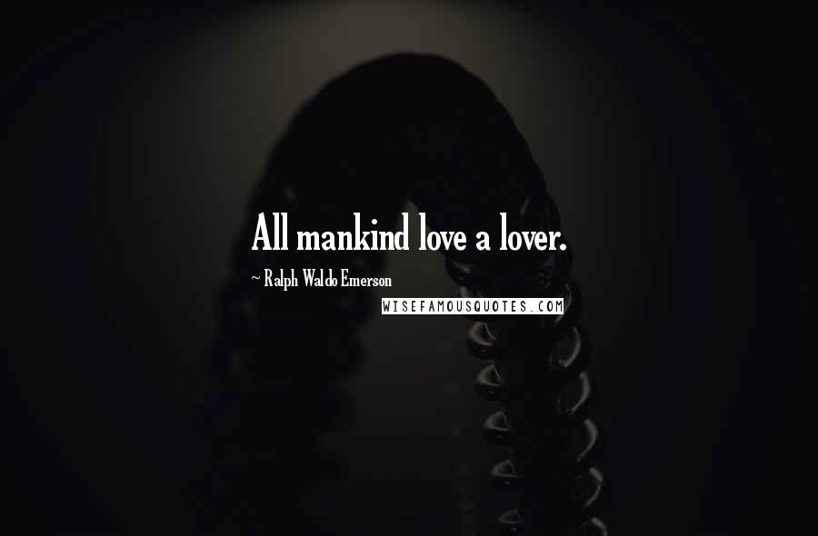 Ralph Waldo Emerson Quotes: All mankind love a lover.