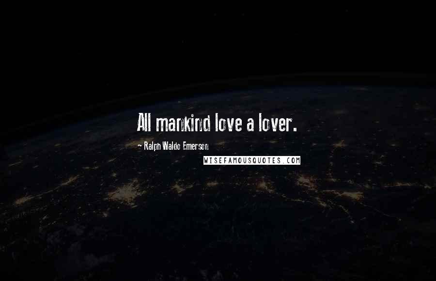 Ralph Waldo Emerson Quotes: All mankind love a lover.