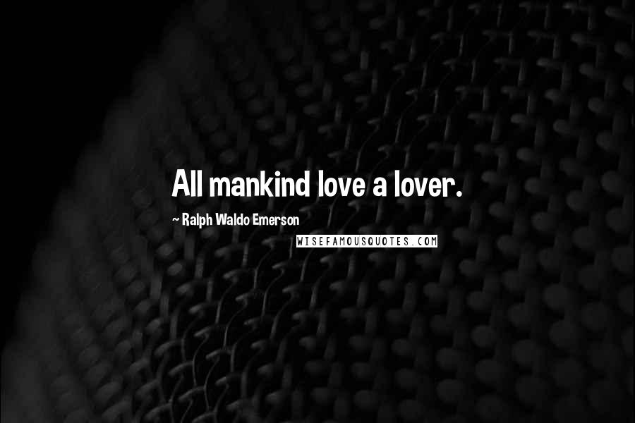 Ralph Waldo Emerson Quotes: All mankind love a lover.