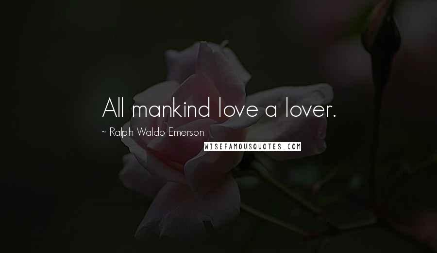 Ralph Waldo Emerson Quotes: All mankind love a lover.