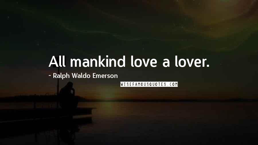 Ralph Waldo Emerson Quotes: All mankind love a lover.