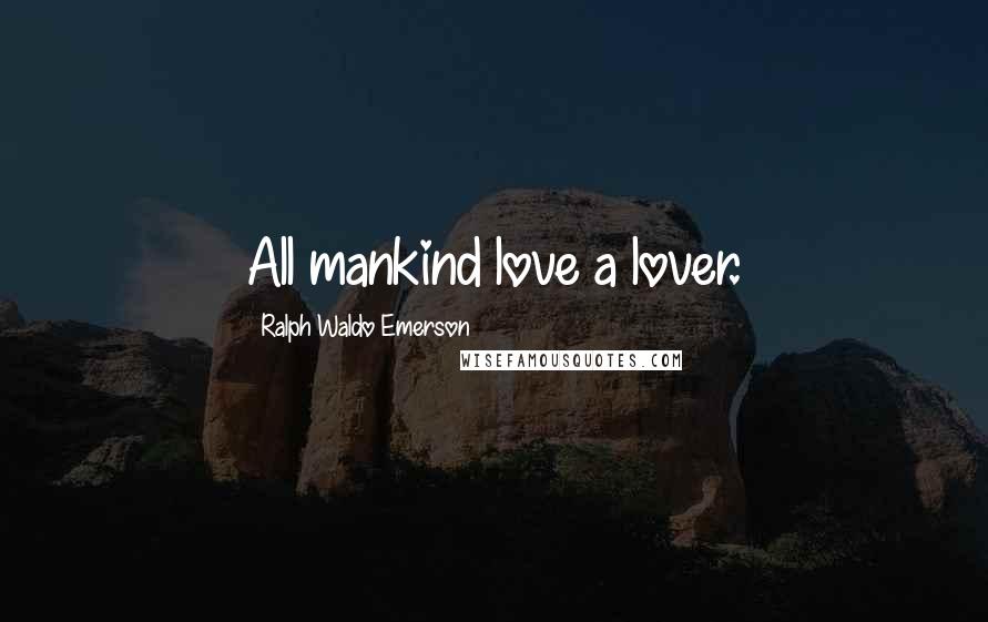 Ralph Waldo Emerson Quotes: All mankind love a lover.