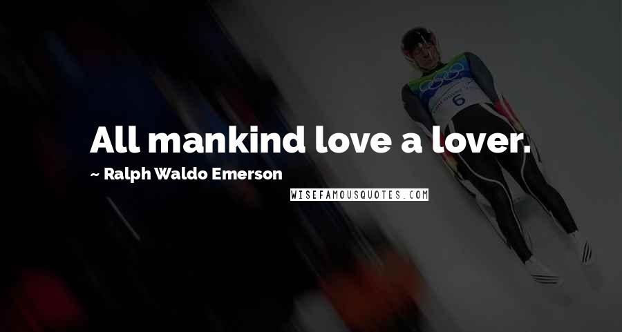 Ralph Waldo Emerson Quotes: All mankind love a lover.