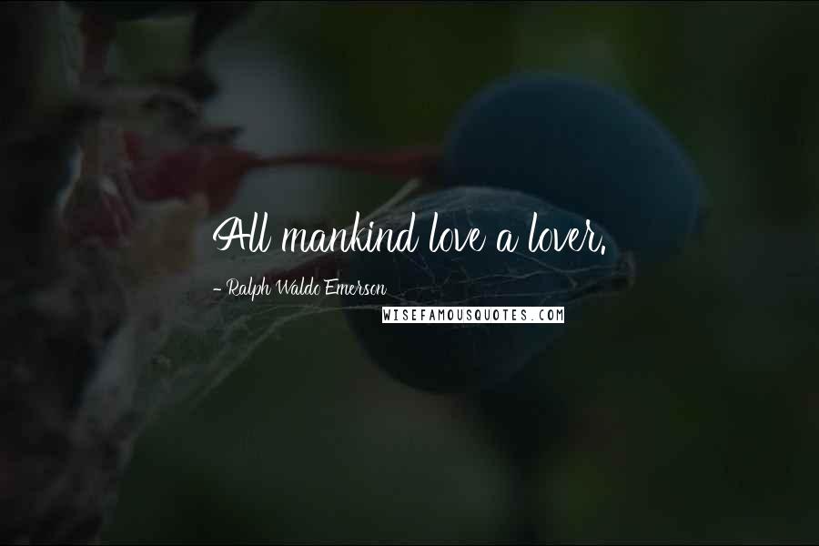 Ralph Waldo Emerson Quotes: All mankind love a lover.