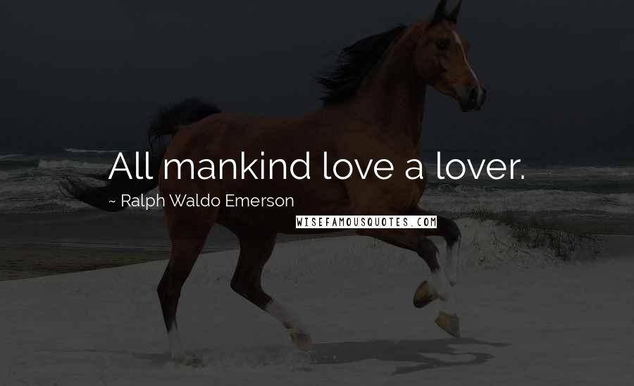 Ralph Waldo Emerson Quotes: All mankind love a lover.