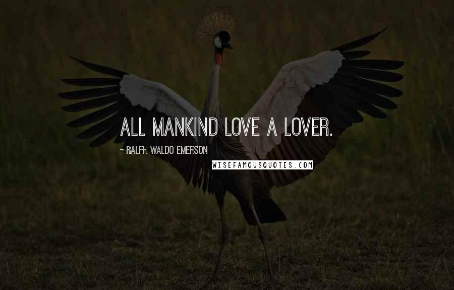 Ralph Waldo Emerson Quotes: All mankind love a lover.