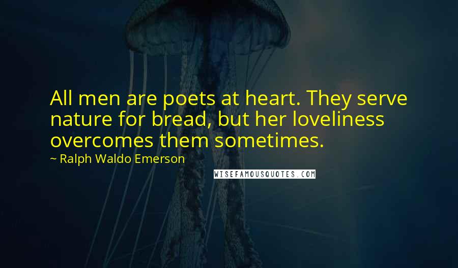 Ralph Waldo Emerson Quotes: All men are poets at heart. They serve nature for bread, but her loveliness overcomes them sometimes.