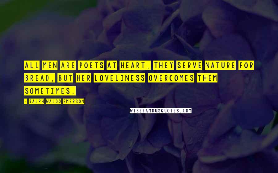 Ralph Waldo Emerson Quotes: All men are poets at heart. They serve nature for bread, but her loveliness overcomes them sometimes.