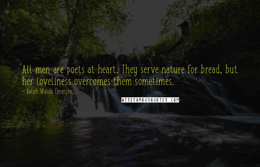 Ralph Waldo Emerson Quotes: All men are poets at heart. They serve nature for bread, but her loveliness overcomes them sometimes.