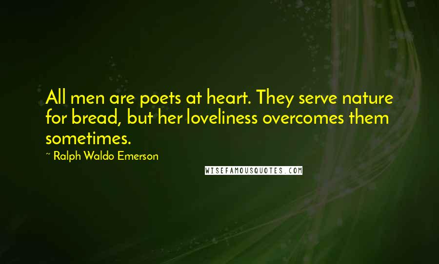Ralph Waldo Emerson Quotes: All men are poets at heart. They serve nature for bread, but her loveliness overcomes them sometimes.
