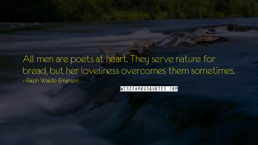 Ralph Waldo Emerson Quotes: All men are poets at heart. They serve nature for bread, but her loveliness overcomes them sometimes.