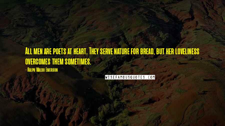 Ralph Waldo Emerson Quotes: All men are poets at heart. They serve nature for bread, but her loveliness overcomes them sometimes.