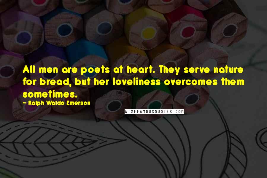 Ralph Waldo Emerson Quotes: All men are poets at heart. They serve nature for bread, but her loveliness overcomes them sometimes.