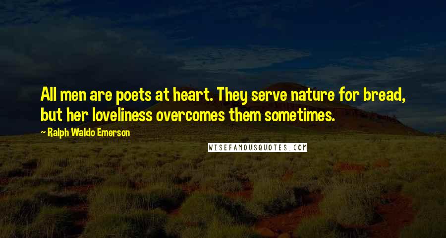 Ralph Waldo Emerson Quotes: All men are poets at heart. They serve nature for bread, but her loveliness overcomes them sometimes.