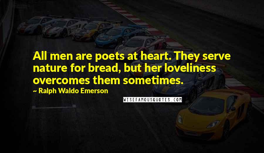 Ralph Waldo Emerson Quotes: All men are poets at heart. They serve nature for bread, but her loveliness overcomes them sometimes.