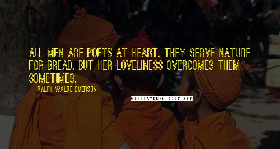 Ralph Waldo Emerson Quotes: All men are poets at heart. They serve nature for bread, but her loveliness overcomes them sometimes.