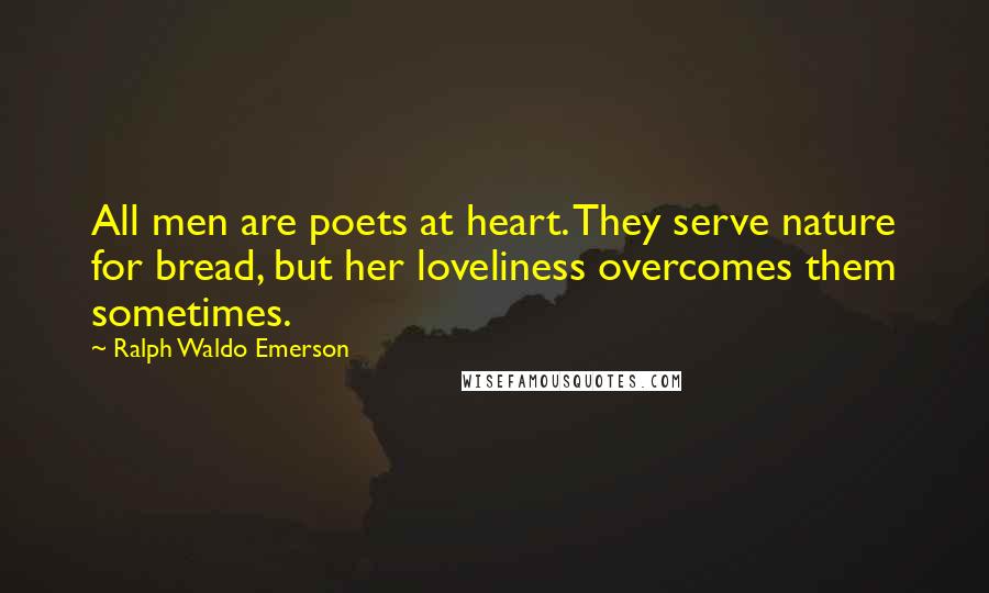 Ralph Waldo Emerson Quotes: All men are poets at heart. They serve nature for bread, but her loveliness overcomes them sometimes.