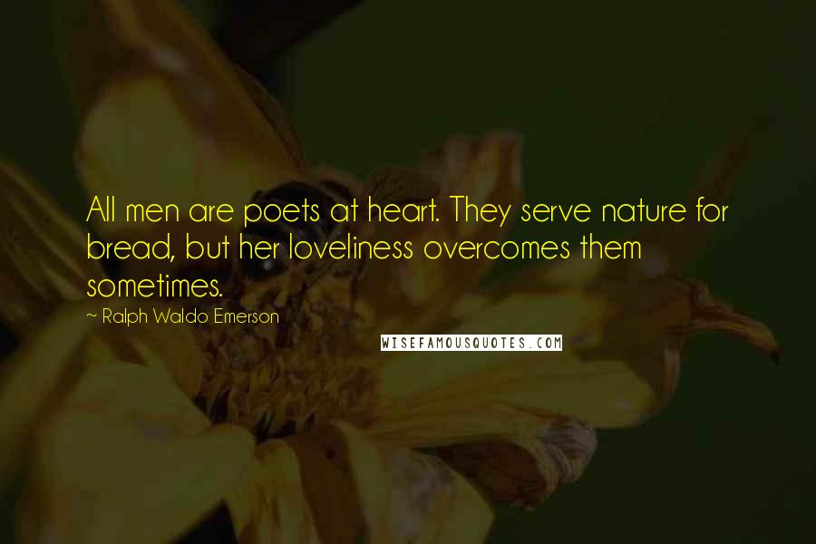 Ralph Waldo Emerson Quotes: All men are poets at heart. They serve nature for bread, but her loveliness overcomes them sometimes.