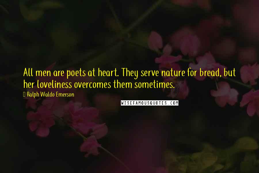 Ralph Waldo Emerson Quotes: All men are poets at heart. They serve nature for bread, but her loveliness overcomes them sometimes.