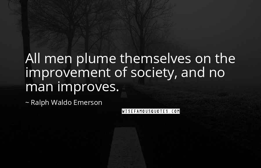 Ralph Waldo Emerson Quotes: All men plume themselves on the improvement of society, and no man improves.