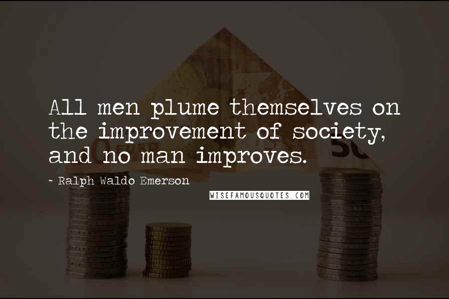 Ralph Waldo Emerson Quotes: All men plume themselves on the improvement of society, and no man improves.