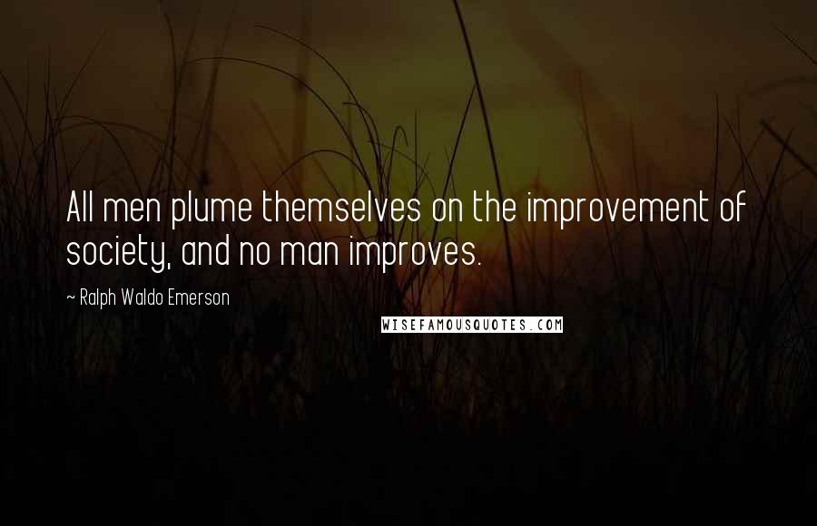 Ralph Waldo Emerson Quotes: All men plume themselves on the improvement of society, and no man improves.