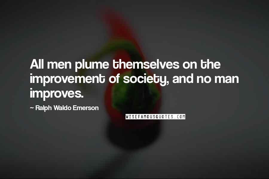 Ralph Waldo Emerson Quotes: All men plume themselves on the improvement of society, and no man improves.
