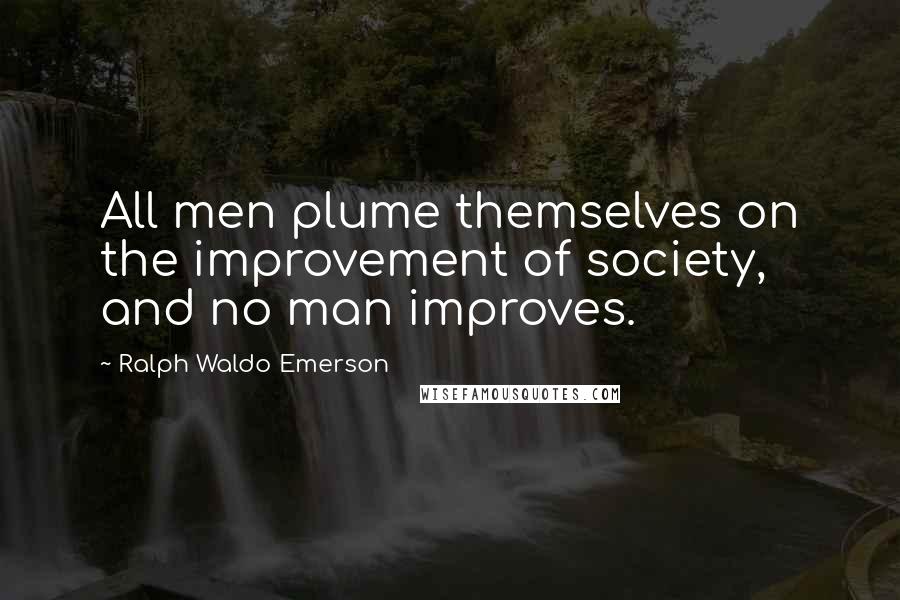 Ralph Waldo Emerson Quotes: All men plume themselves on the improvement of society, and no man improves.