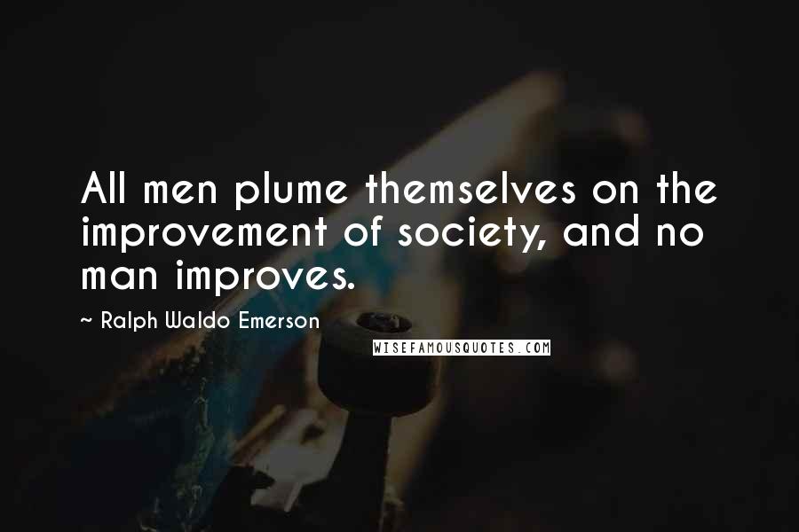 Ralph Waldo Emerson Quotes: All men plume themselves on the improvement of society, and no man improves.