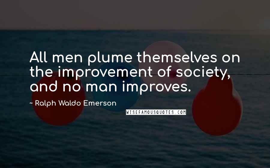 Ralph Waldo Emerson Quotes: All men plume themselves on the improvement of society, and no man improves.