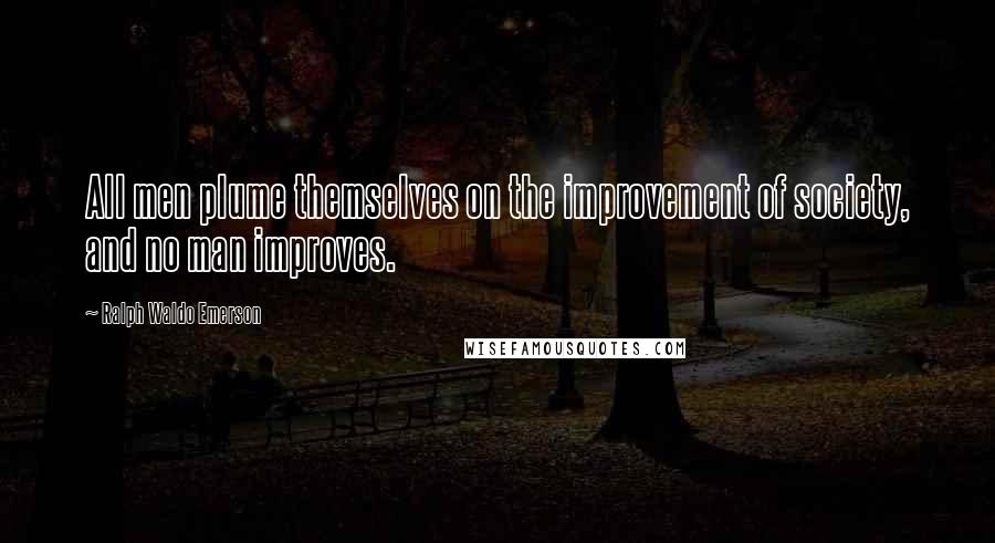 Ralph Waldo Emerson Quotes: All men plume themselves on the improvement of society, and no man improves.