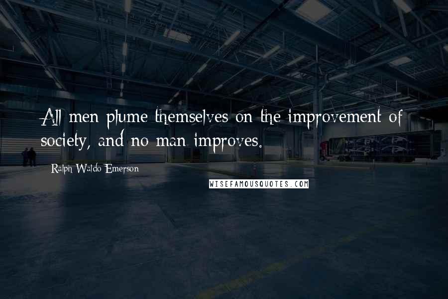 Ralph Waldo Emerson Quotes: All men plume themselves on the improvement of society, and no man improves.