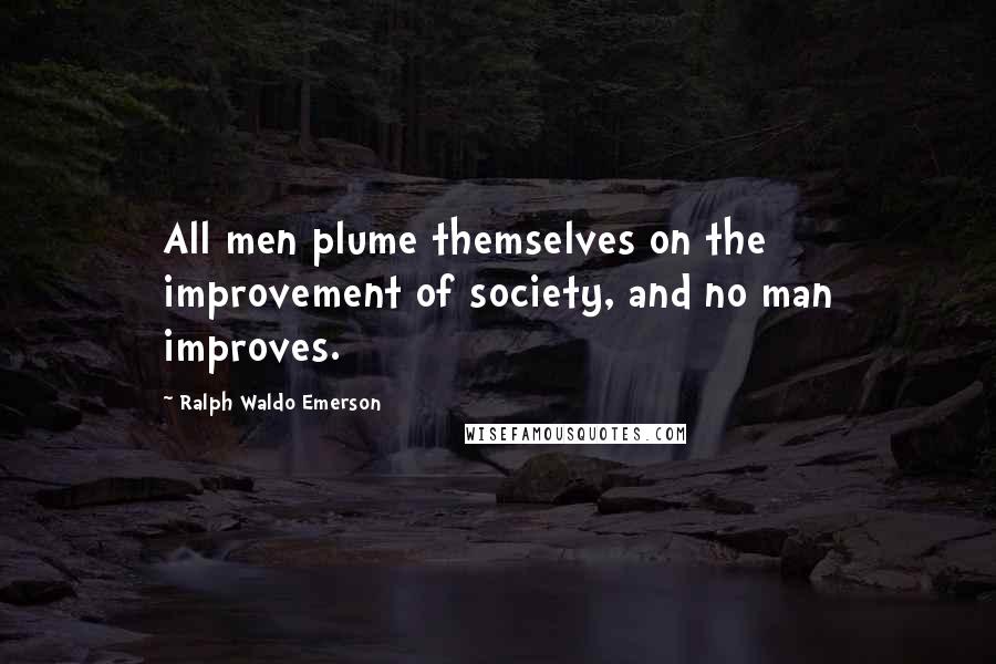 Ralph Waldo Emerson Quotes: All men plume themselves on the improvement of society, and no man improves.