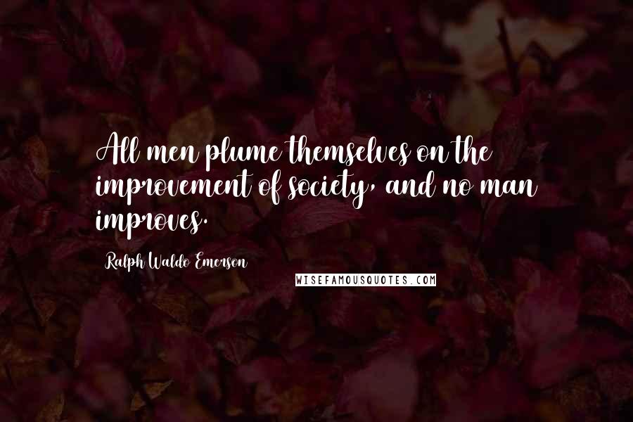 Ralph Waldo Emerson Quotes: All men plume themselves on the improvement of society, and no man improves.
