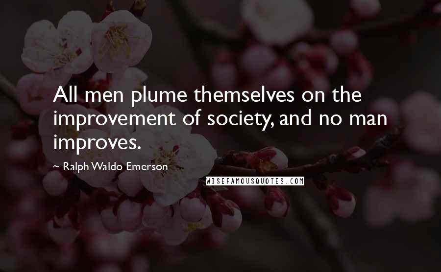Ralph Waldo Emerson Quotes: All men plume themselves on the improvement of society, and no man improves.
