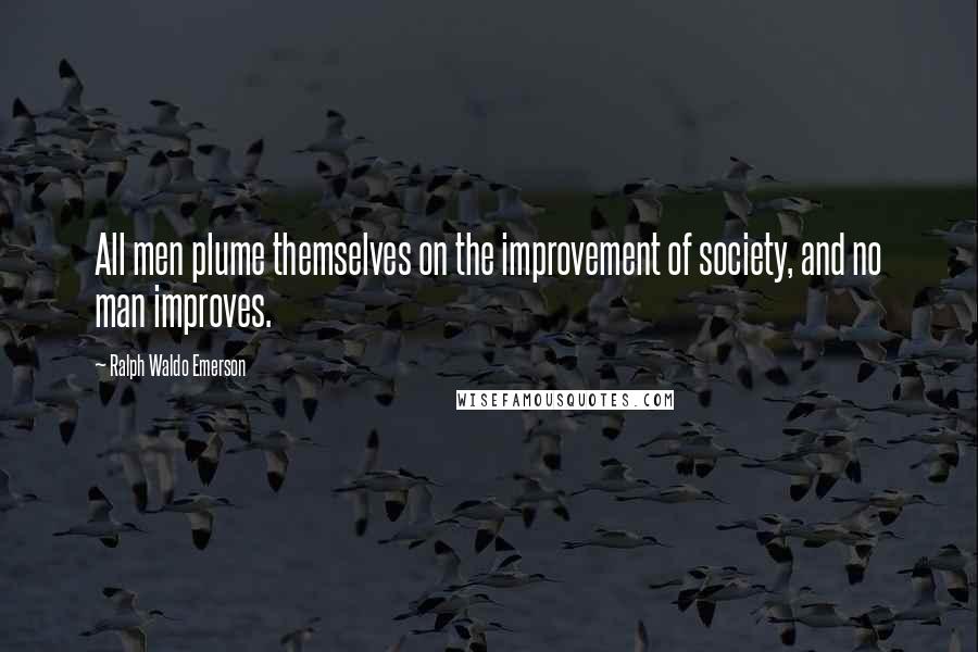 Ralph Waldo Emerson Quotes: All men plume themselves on the improvement of society, and no man improves.
