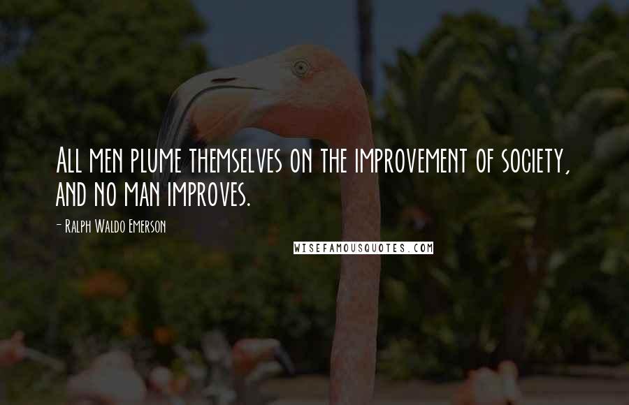 Ralph Waldo Emerson Quotes: All men plume themselves on the improvement of society, and no man improves.
