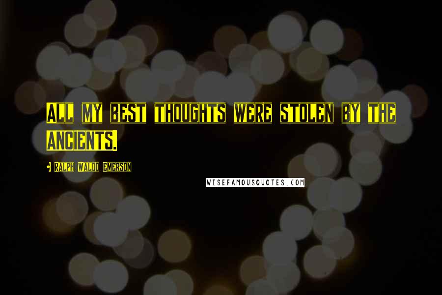 Ralph Waldo Emerson Quotes: All my best thoughts were stolen by the ancients.