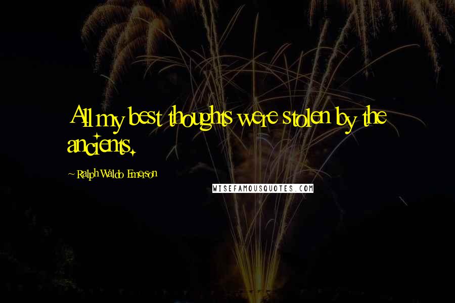Ralph Waldo Emerson Quotes: All my best thoughts were stolen by the ancients.