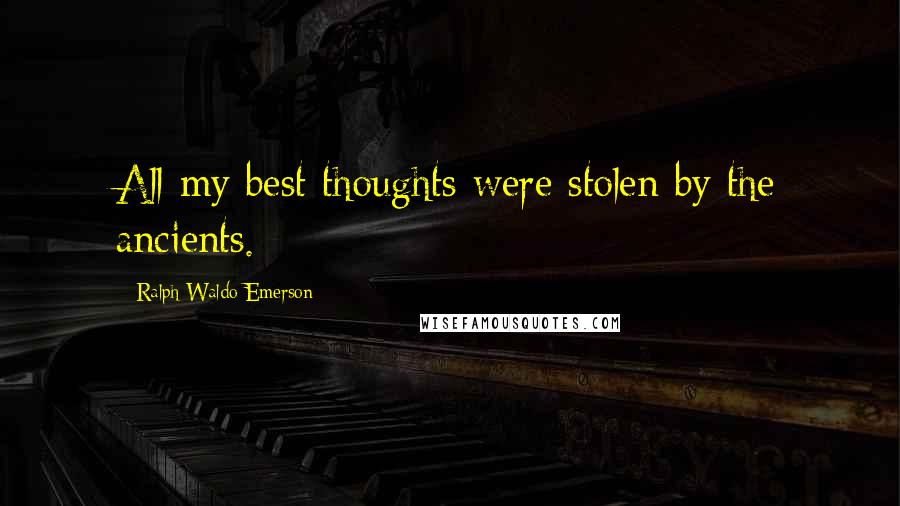 Ralph Waldo Emerson Quotes: All my best thoughts were stolen by the ancients.