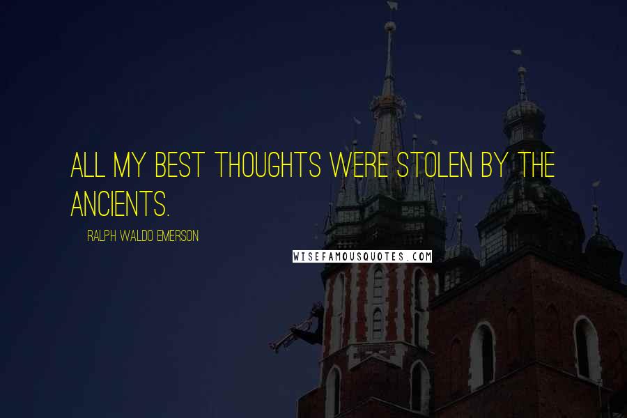 Ralph Waldo Emerson Quotes: All my best thoughts were stolen by the ancients.