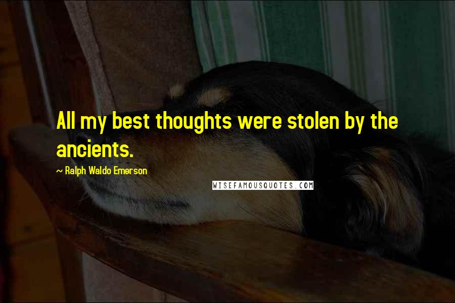 Ralph Waldo Emerson Quotes: All my best thoughts were stolen by the ancients.