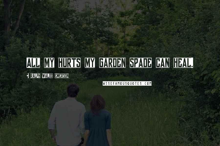 Ralph Waldo Emerson Quotes: All my hurts my garden spade can heal.