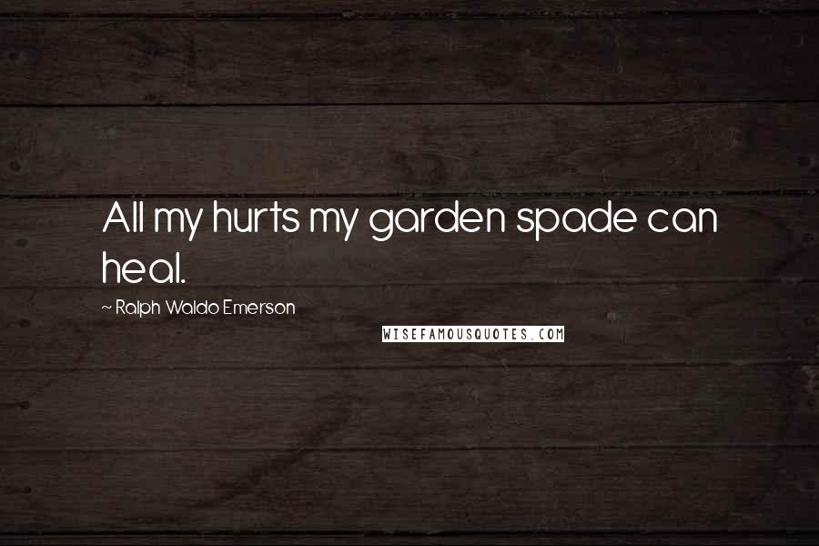 Ralph Waldo Emerson Quotes: All my hurts my garden spade can heal.