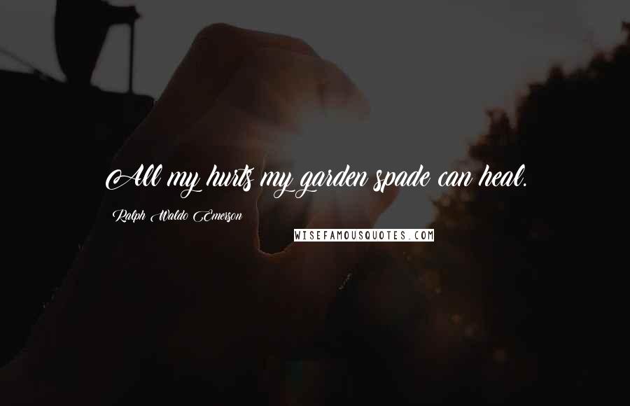 Ralph Waldo Emerson Quotes: All my hurts my garden spade can heal.