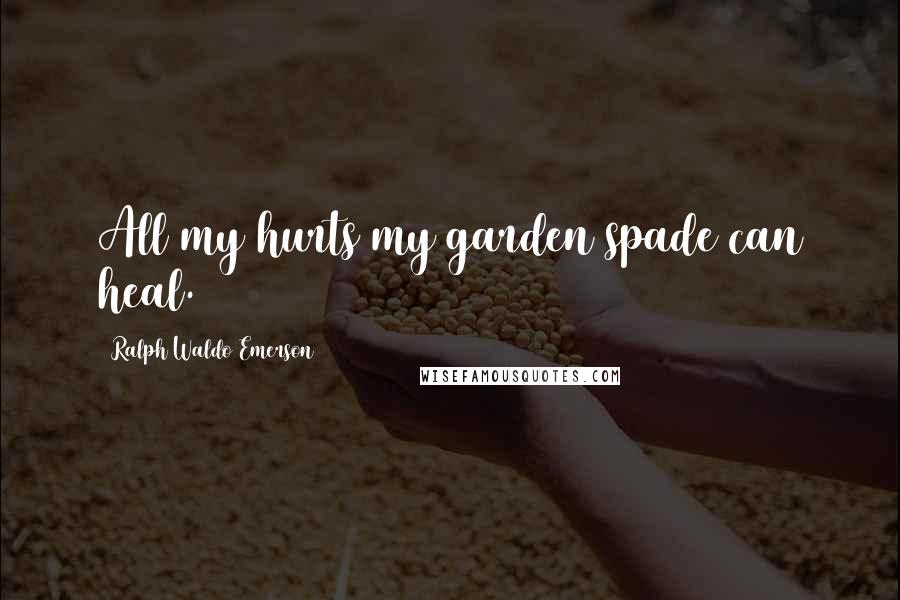 Ralph Waldo Emerson Quotes: All my hurts my garden spade can heal.