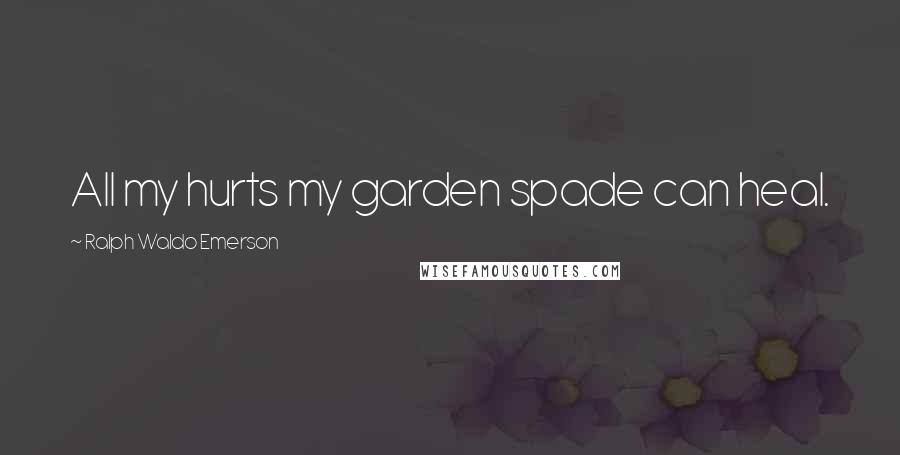 Ralph Waldo Emerson Quotes: All my hurts my garden spade can heal.