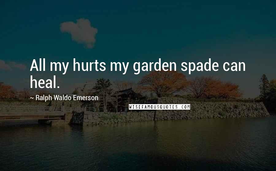 Ralph Waldo Emerson Quotes: All my hurts my garden spade can heal.