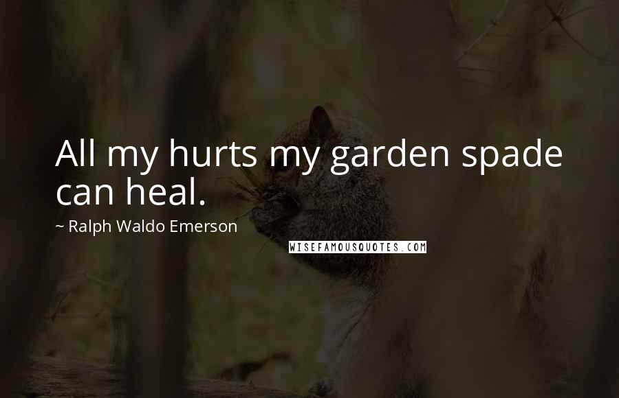 Ralph Waldo Emerson Quotes: All my hurts my garden spade can heal.